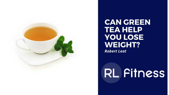 Can Green Tea Help You Lose Weight?  Robert Leat Fitness