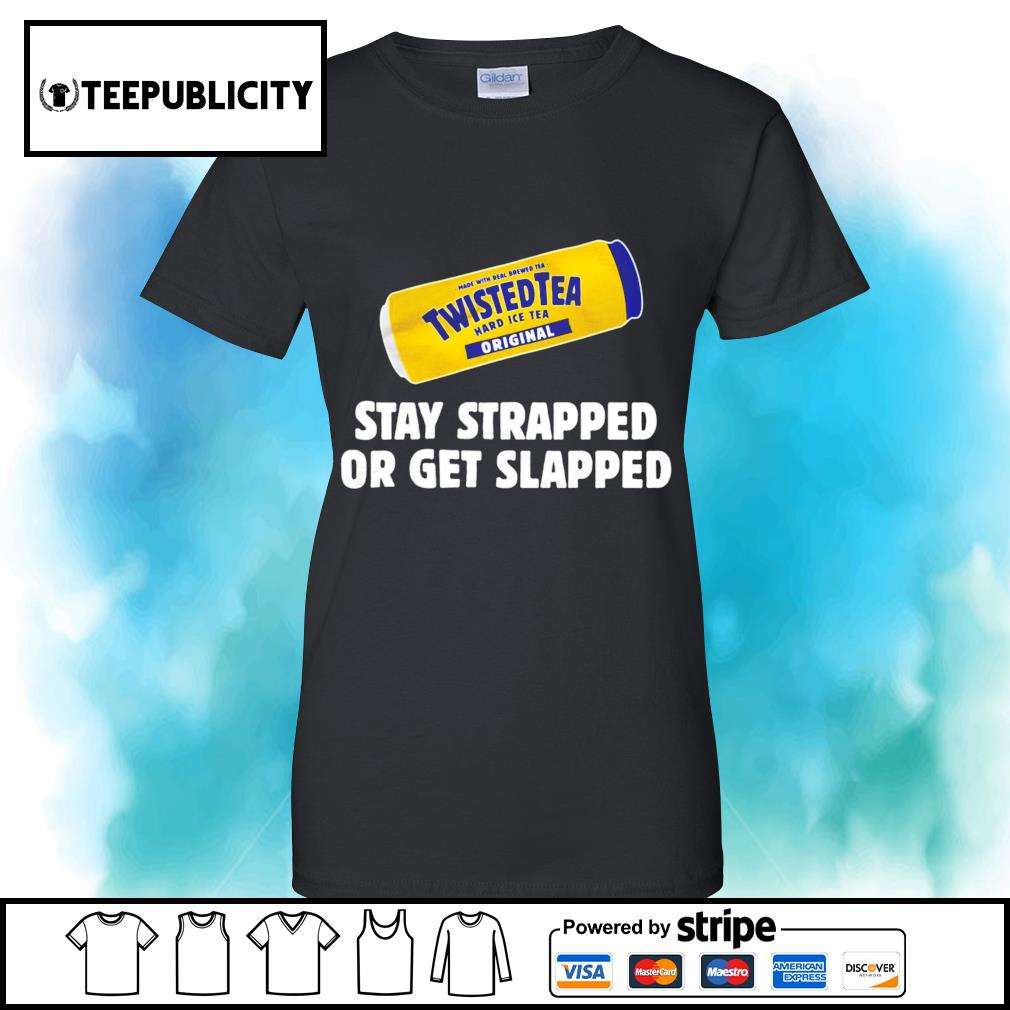 Twisted Tea stay strapped or get slapped shirt, hoodie ...